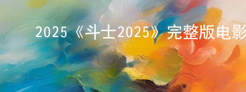 ﻿蔡朋朋发布﻿2025《斗士2025》完整版电影/在线观看/百度云-美剧天堂